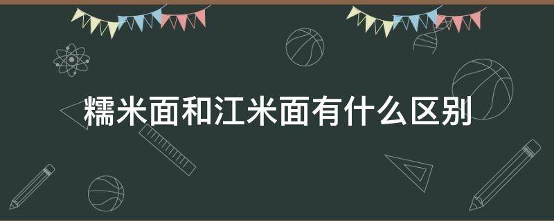 糯米面和江米面有什么区别 江米面糯米面的区别