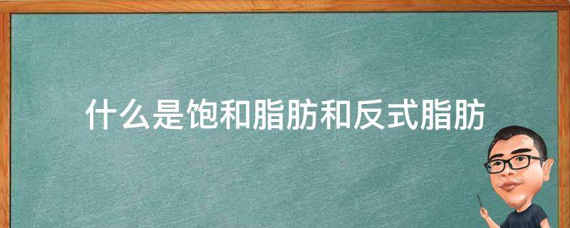 什么是饱和脂肪和反式脂肪（饱和脂肪和反式脂肪）