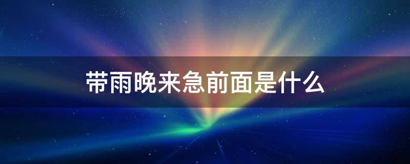 带雨晚来急前面是什么 穿什么带雨晚来急