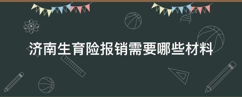 济南生育险报销需要哪些材料 济南生育津贴报销需要什么材料