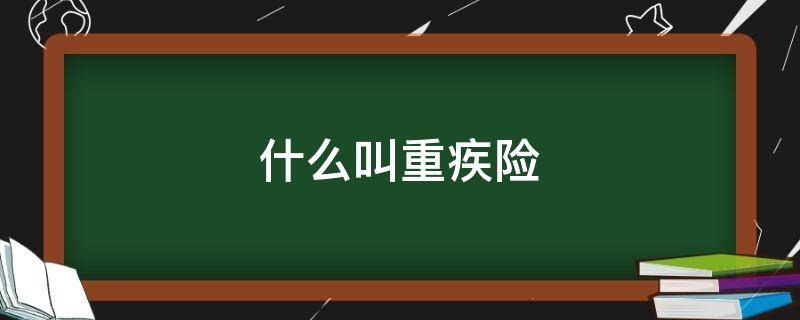 什么叫重疾险 什么叫做重疾保险