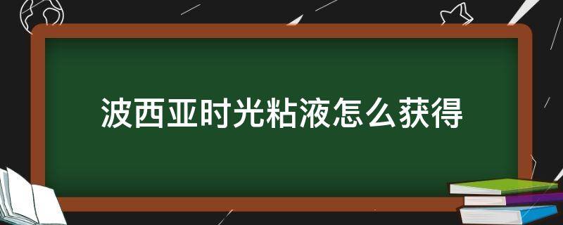 波西亚时光粘液怎么获得（波西亚时光蛛丝怎么得）