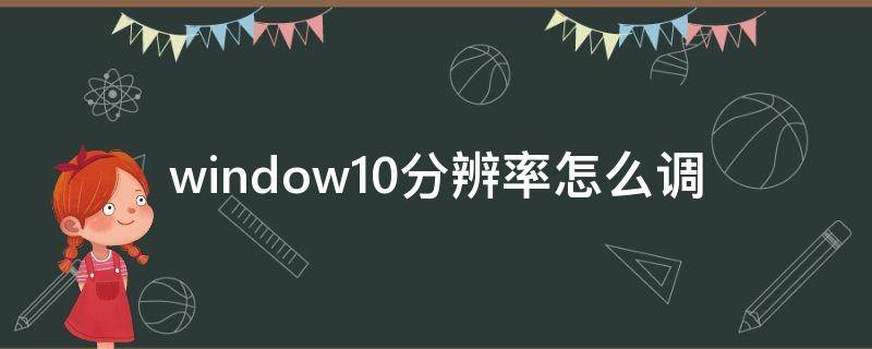 window10分辨率怎么调 window10分辨率怎么调不了