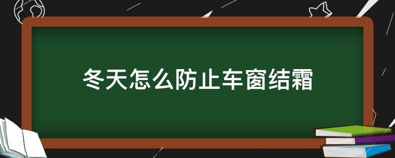 冬天怎么防止车窗结霜 冬天车窗怎么防止霜雪