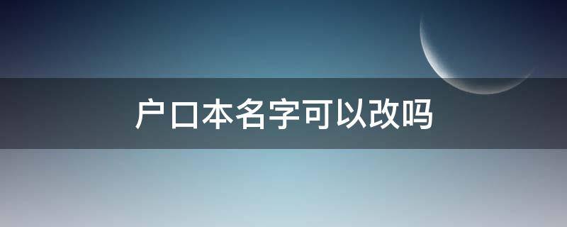 户口本名字可以改吗 户口本名字可以改吗大人