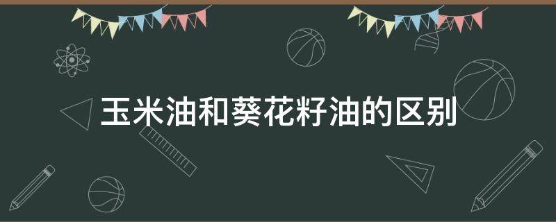 玉米油和葵花籽油的区别 玉米油还是葵花籽油