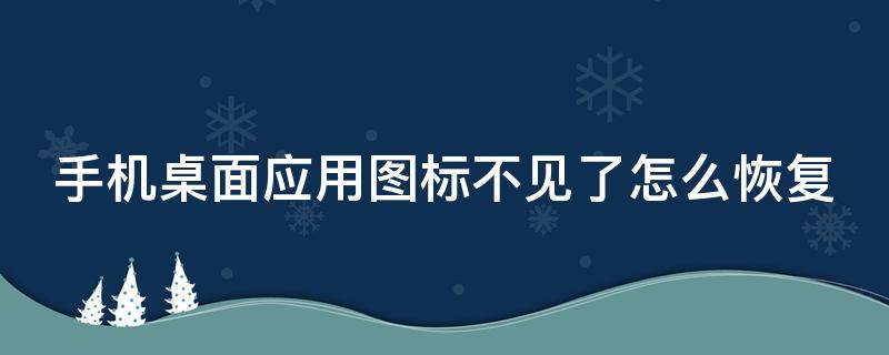 手机桌面应用图标不见了怎么恢复 桌面应用图标不见了怎么恢复