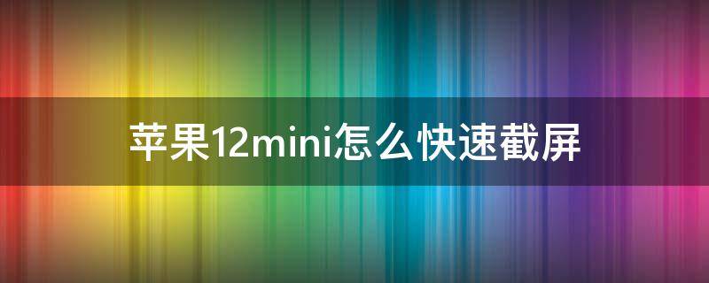 苹果12mini怎么快速截屏（苹果12mini怎么截屏幕）