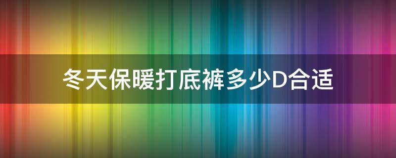 冬天保暖打底裤多少D合适（东北穿多少d的保暖裤）