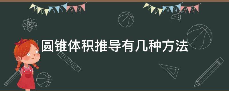 圆锥体积推导有几种方法 用三种方法推导圆锥的体积公式