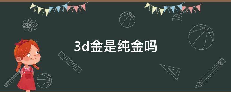 3d金是纯金吗 3d硬金是纯金吗