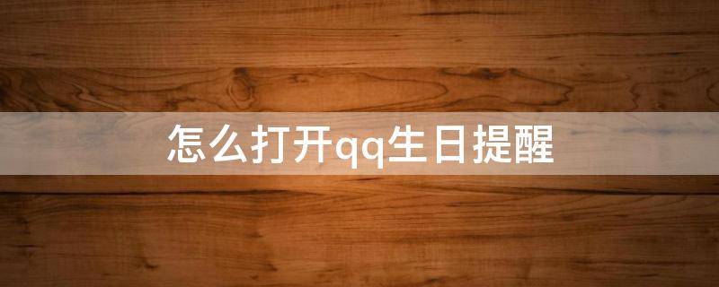 怎么打开qq生日提醒 qq怎么开启生日提醒功能