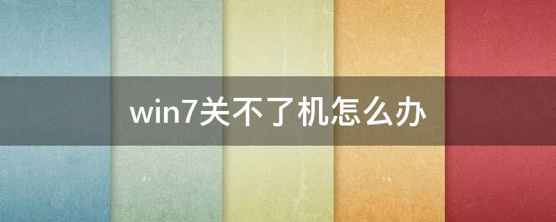 win7关不了机怎么办 win7关不了机怎么解决