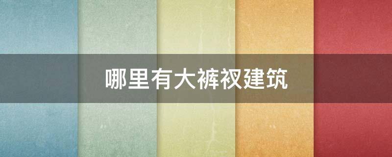 哪里有大裤衩建筑 大裤衩建筑是哪里的