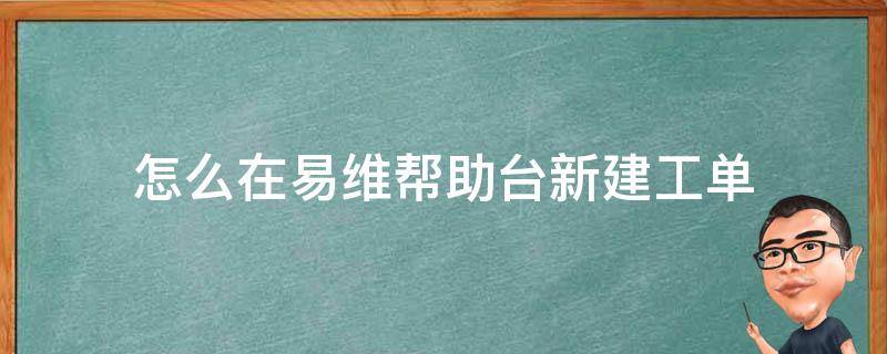 怎么在易维帮助台新建工单（易维app）