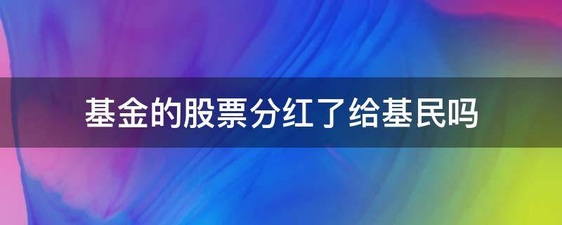 基金的股票分红了给基民吗 基金里股票分红