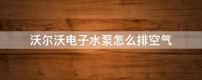 沃尔沃电子水泵怎么排空气（沃尔沃xc60电子水泵需要排空气吗）