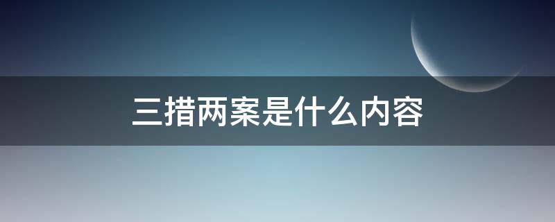 三措两案是什么内容 三措两案的两案是什么内容