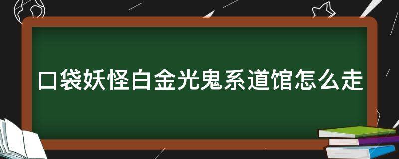 口袋妖怪白金光鬼系道馆怎么走（精灵宝可梦白金光鬼系道馆怎么走）