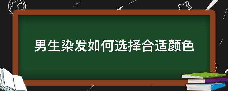 男生染发如何选择合适颜色（适合男生染的发型颜色）