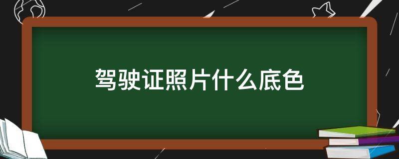 驾驶证照片什么底色 驾驶证照片什么底色和尺寸