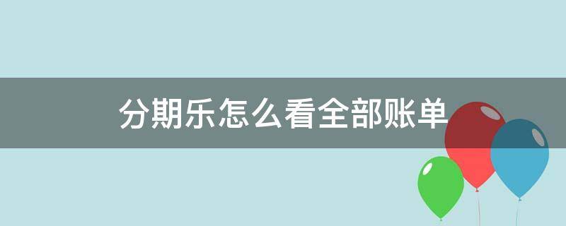 分期乐怎么看全部账单 分期乐怎么看全部账单明细