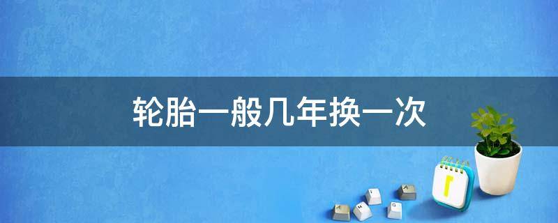 轮胎一般几年换一次 电动车轮胎一般几年换一次