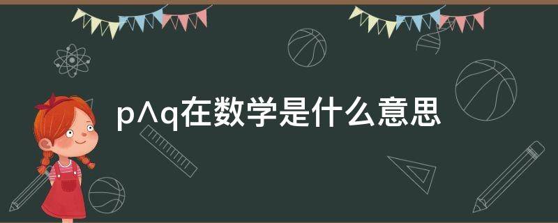 p∧q在数学是什么意思（∞在数学是什么意思啊?）