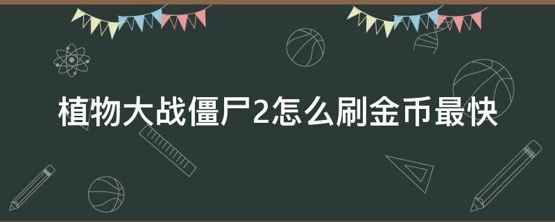 植物大战僵尸2怎么刷金币最快 植物大战僵尸2适合刷金币的关卡