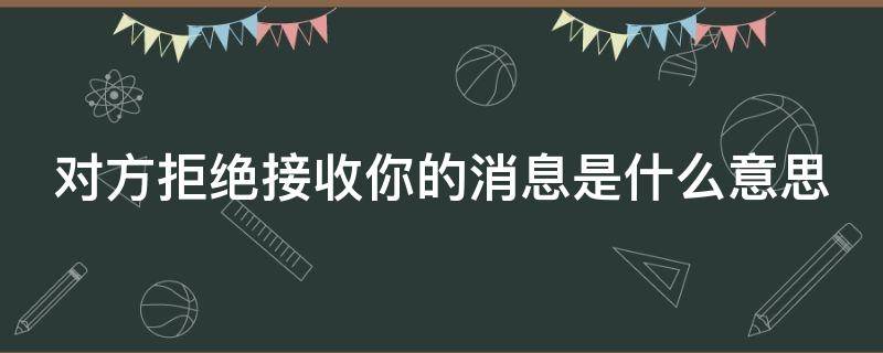 对方拒绝接收你的消息是什么意思 qq对方拒绝接收你的消息是什么意思