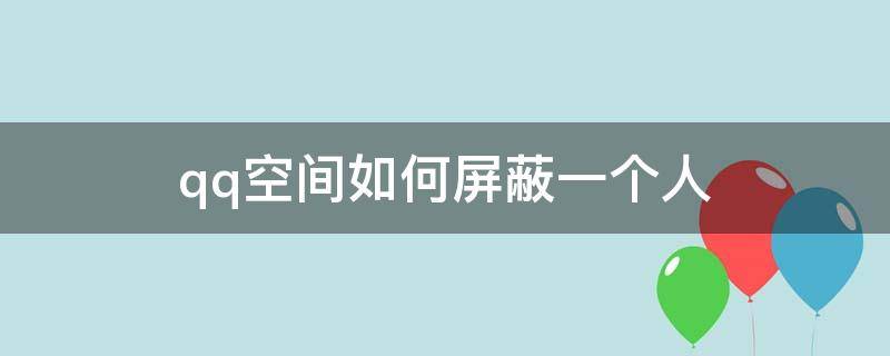 qq空间如何屏蔽一个人 qq空间如何屏蔽一个人陌生人