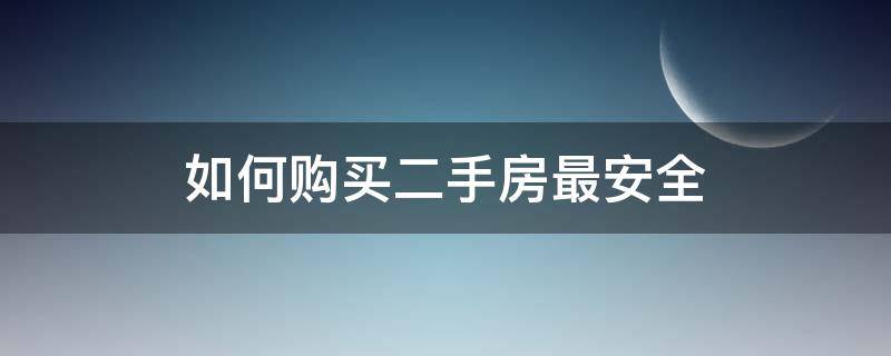 如何购买二手房最安全（买二手房怎么安全）