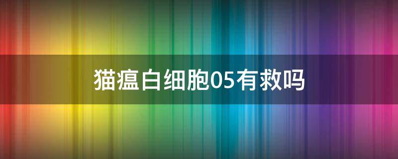 猫瘟白细胞0.5有救吗（猫瘟 白细胞0.5）