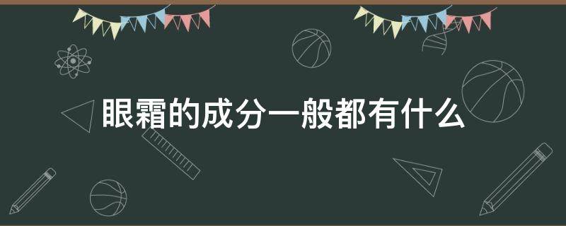 眼霜的成分一般都有什么（眼霜的成分及分类）