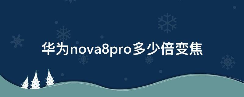 华为nova8pro多少倍变焦 华为nova8pro支持多少倍变焦