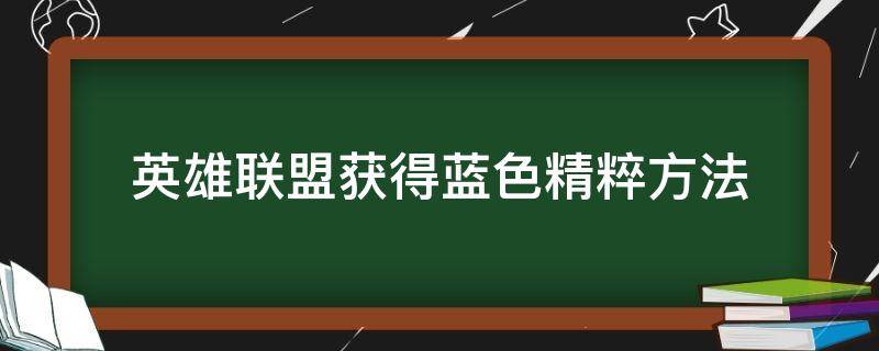 英雄联盟获得蓝色精粹方法（英雄联盟蓝色精粹获取方法）