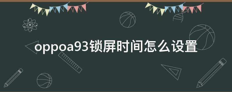 oppoa93锁屏时间怎么设置（oppoa93锁屏时间怎么设置横向）