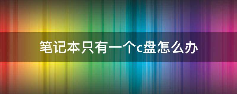 笔记本只有一个c盘怎么办（戴尔笔记本只有一个c盘怎么办）