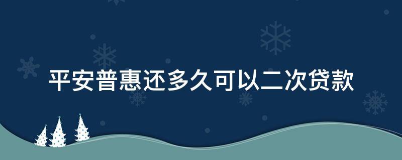 平安普惠还多久可以二次贷款 平安普惠还进去多久可以再贷