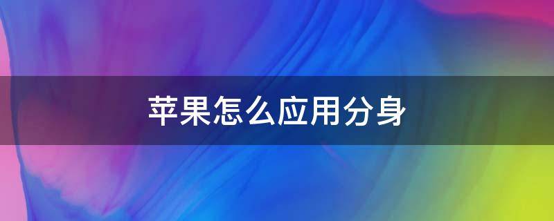 苹果怎么应用分身（苹果怎么应用分身?）