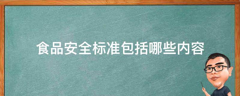 食品安全标准包括哪些内容 食品安全标准包括的内容