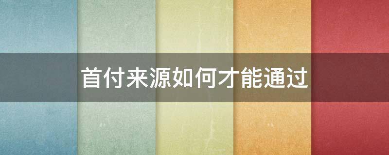 首付来源如何才能通过（首付来源如何才能通过2022）