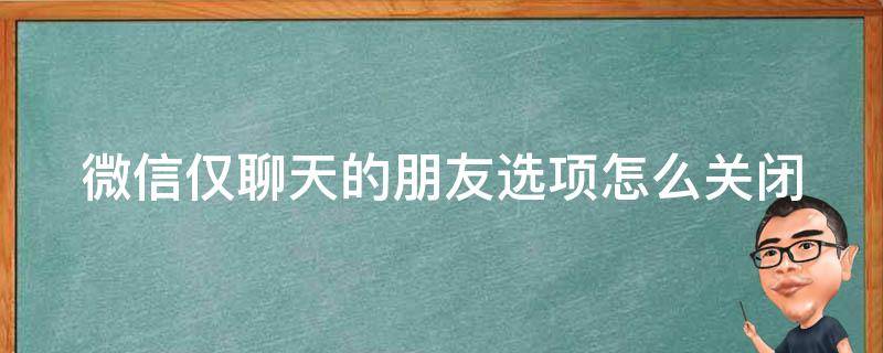 微信仅聊天的朋友选项怎么关闭 微信仅聊天的朋友选项怎么关闭不了