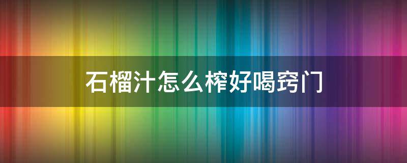 石榴汁怎么榨好喝窍门 石榴汁怎么榨汁好喝