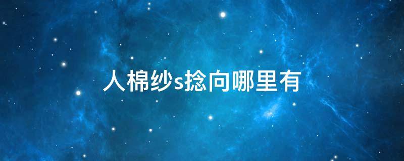 人棉纱s捻向哪里有 棉纱一般是Z捻还是S捻