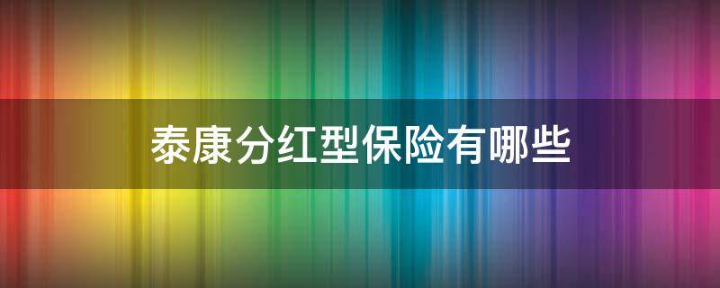 泰康分红型保险有哪些 泰康保险分红险