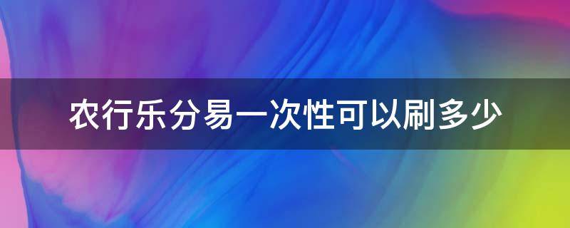 农行乐分易一次性可以刷多少 农行乐分易能一次性刷出来吗