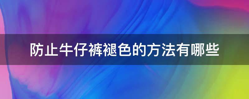 防止牛仔裤褪色的方法有哪些（怎样防止牛仔裤不褪色）