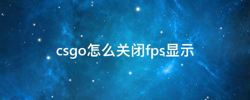 csgo怎么关闭fps显示 csgo fps显示怎么关