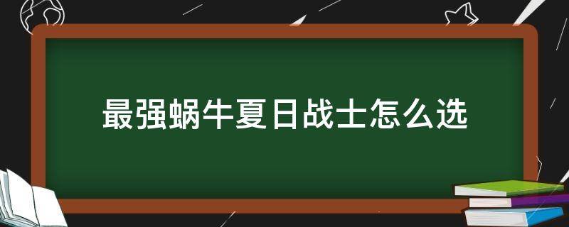 最强蜗牛夏日战士怎么选（最强蜗牛夏日战士怎么选择）